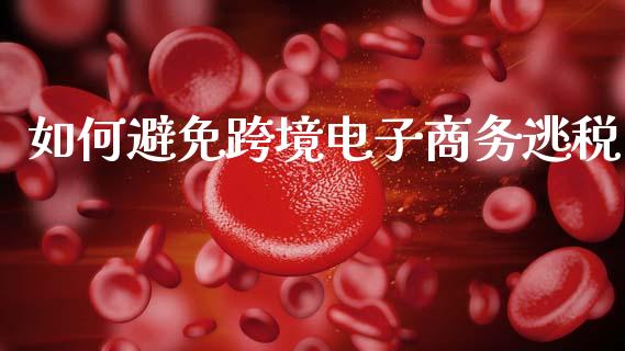 如何避免跨境电子商务逃税_https://wap.sdyuehang.cn_美股行情_第1张