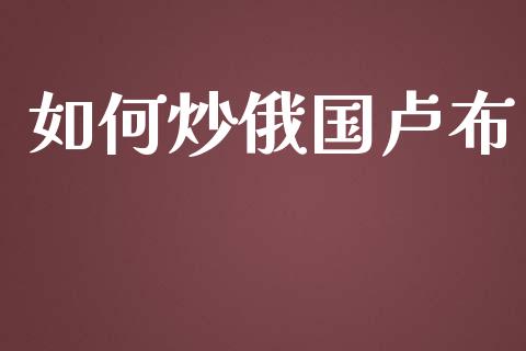 如何炒俄国卢布_https://wap.sdyuehang.cn_新股申购_第1张