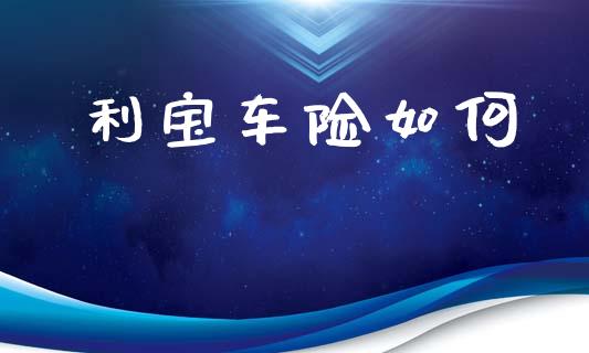 利宝车险如何_https://wap.sdyuehang.cn_新股申购_第1张