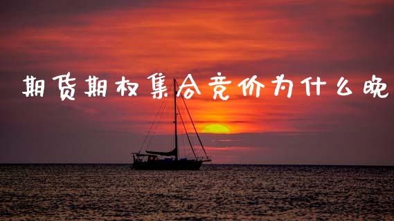 期货期权集合竞价为什么晚_https://wap.sdyuehang.cn_美股行情_第1张