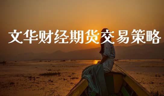 文华财经期货交易策略_https://wap.sdyuehang.cn_产经新闻_第1张