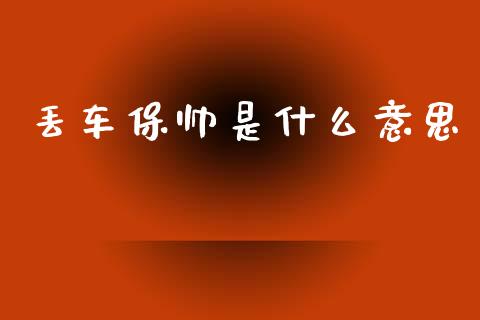 丢车保帅是什么意思_https://wap.sdyuehang.cn_美股行情_第1张