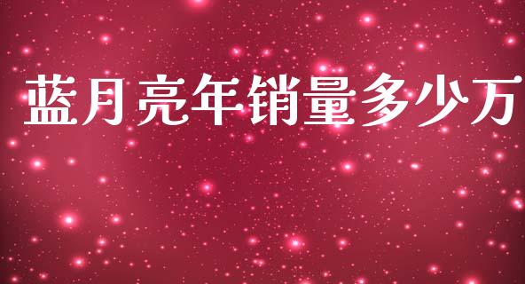 蓝月亮年销量多少万_https://wap.sdyuehang.cn_债券资讯_第1张