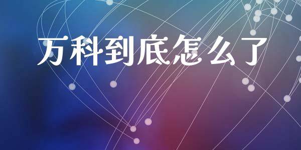 万科到底怎么了_https://wap.sdyuehang.cn_新股申购_第1张