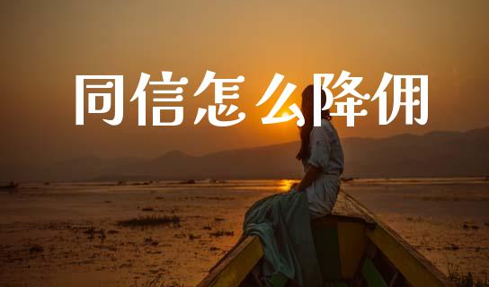 同信怎么降佣_https://wap.sdyuehang.cn_新股申购_第1张