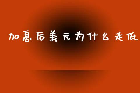 加息后美元为什么走低_https://wap.sdyuehang.cn_产经新闻_第1张
