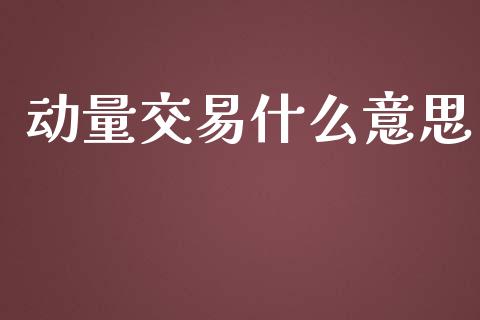 动量交易什么意思_https://wap.sdyuehang.cn_产经新闻_第1张