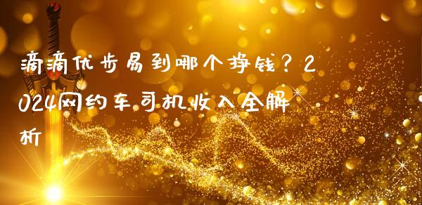 滴滴优步易到哪个挣钱？2024网约车司机收入全解析_https://wap.sdyuehang.cn_新股申购_第1张