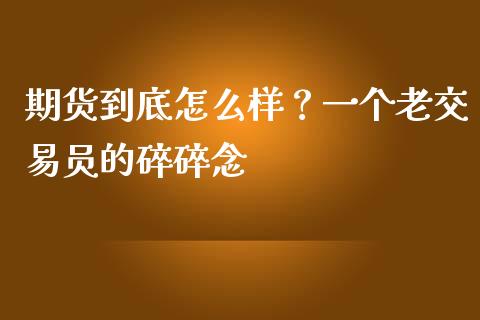 期货到底怎么样？一个老交易员的碎碎念_https://wap.sdyuehang.cn_债券资讯_第1张
