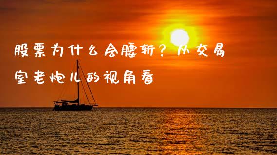 股票为什么会腰斩？从交易室老炮儿的视角看_https://wap.sdyuehang.cn_新股申购_第1张