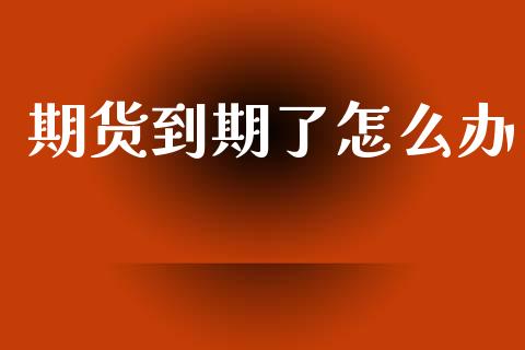 期货到期了怎么办_https://wap.sdyuehang.cn_债券资讯_第1张