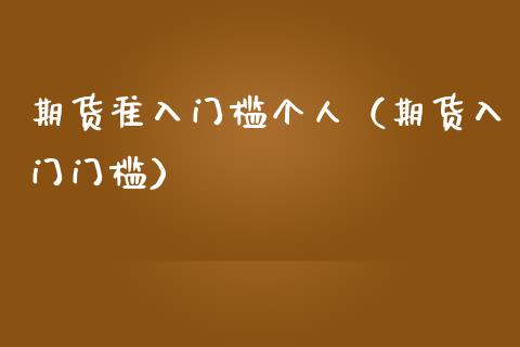 期货准入门槛个人(期货入门门槛)_美股行情_第1张_产经新闻_债券资讯_新股申购_美股行情 期货准入门槛个人(期货入门门槛)_https://wap.sdyuehang.cn_美股行情_第1张