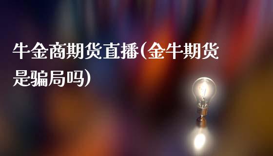 牛金商期货直播(金牛期货是骗局吗)_https://wap.sdyuehang.cn_新股申购_第1张