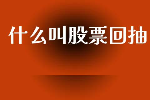 什么叫股票回抽_https://wap.sdyuehang.cn_债券资讯_第1张