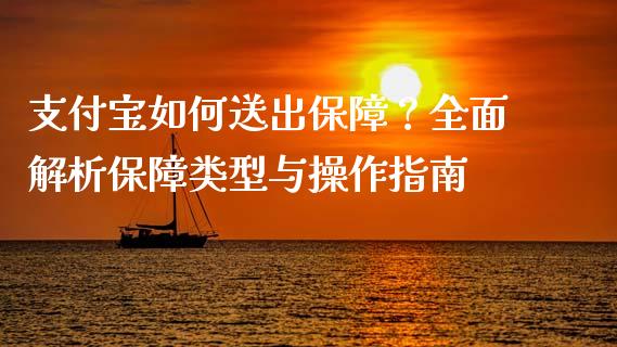 支付宝如何送出保障？全面解析保障类型与操作指南_https://wap.sdyuehang.cn_债券资讯_第1张