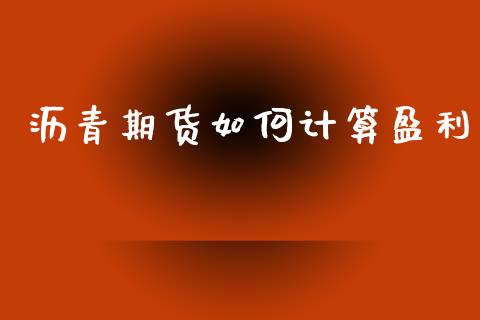 沥青期货如何计算盈利_https://wap.sdyuehang.cn_美股行情_第1张