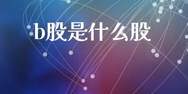 b股是什么股_https://wap.sdyuehang.cn_产经新闻_第1张