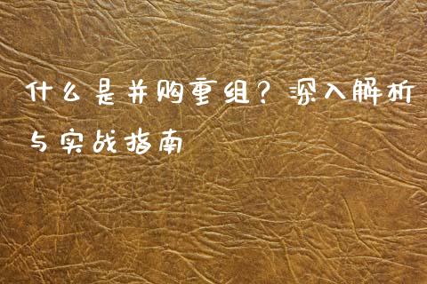 什么是并购重组?深入解析与实战指南_美股行情_第1张_产经新闻_债券资讯_新股申购_美股行情 什么是并购重组?深入解析与实战指南_https://wap.sdyuehang.cn_美股行情_第1张