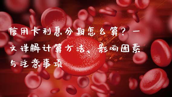 信用卡利息分期怎么算？一文详解计算方法、影响因素与注意事项_https://wap.sdyuehang.cn_美股行情_第1张