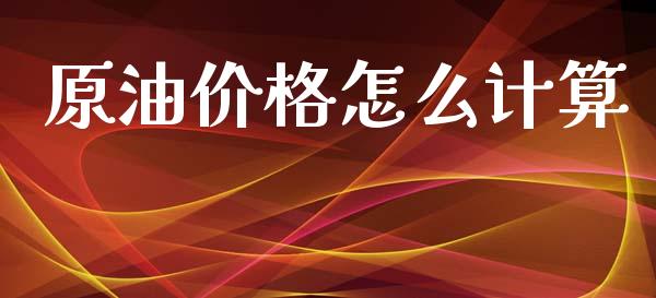 原油价格怎么计算_https://wap.sdyuehang.cn_产经新闻_第1张