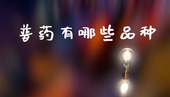 普药有哪些品种_https://wap.sdyuehang.cn_产经新闻_第1张