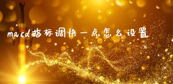 macd指标调快一点怎么设置_https://wap.sdyuehang.cn_产经新闻_第1张