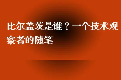 比尔盖茨是谁？一个技术观察者的随笔_https://wap.sdyuehang.cn_产经新闻_第1张