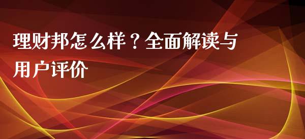 理财邦怎么样？全面解读与用户评价_https://wap.sdyuehang.cn_产经新闻_第1张