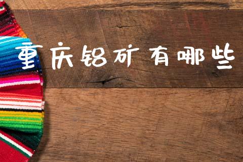 重庆铝矿有哪些_https://wap.sdyuehang.cn_美股行情_第1张