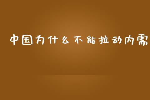 中国为什么不能拉动内需_https://wap.sdyuehang.cn_新股申购_第1张