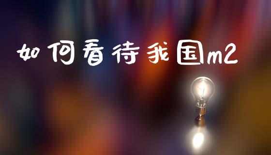 如何看待我国m2_https://wap.sdyuehang.cn_新股申购_第1张
