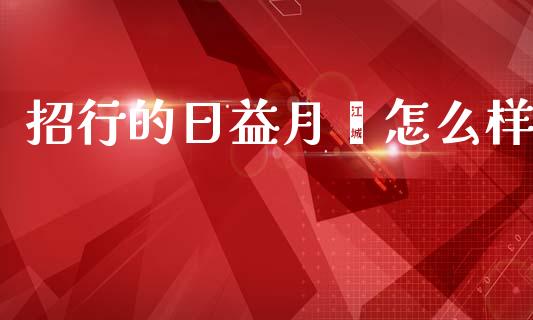 招行的日益月鑫怎么样_https://wap.sdyuehang.cn_美股行情_第1张