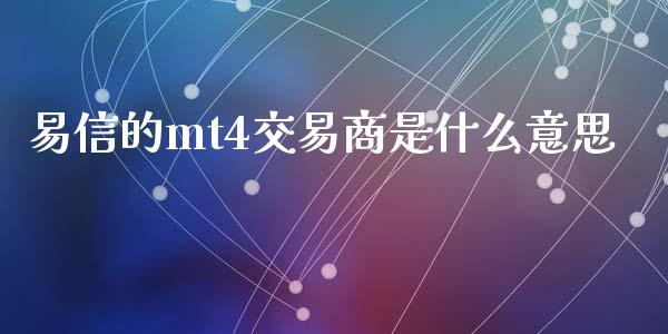 易信的mt4交易商是什么意思_https://wap.sdyuehang.cn_新股申购_第1张
