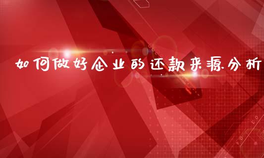 如何做好企业的还款来源分析_https://wap.sdyuehang.cn_债券资讯_第1张