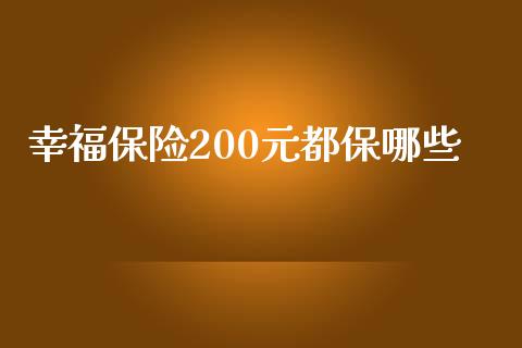 幸福保险200元都保哪些_https://wap.sdyuehang.cn_新股申购_第1张