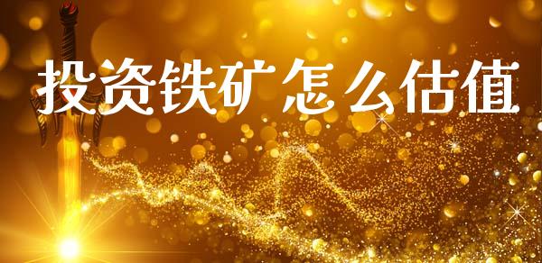 投资铁矿怎么估值_https://wap.sdyuehang.cn_债券资讯_第1张