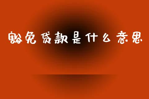 豁免贷款是什么意思_https://wap.sdyuehang.cn_债券资讯_第1张