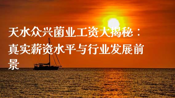 天水众兴菌业工资大揭秘：真实薪资水平与行业发展前景_https://wap.sdyuehang.cn_新股申购_第1张