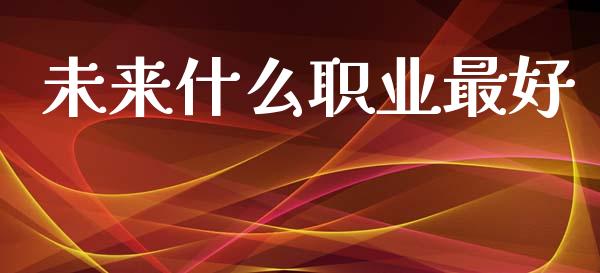 未来什么职业最好_https://wap.sdyuehang.cn_新股申购_第1张