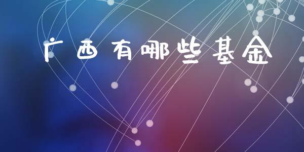 广西有哪些基金_https://wap.sdyuehang.cn_新股申购_第1张