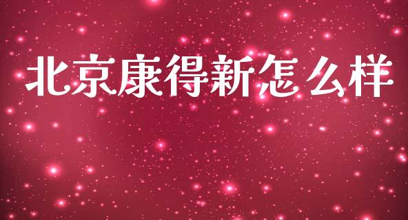 北京康得新怎么样_https://wap.sdyuehang.cn_产经新闻_第1张
