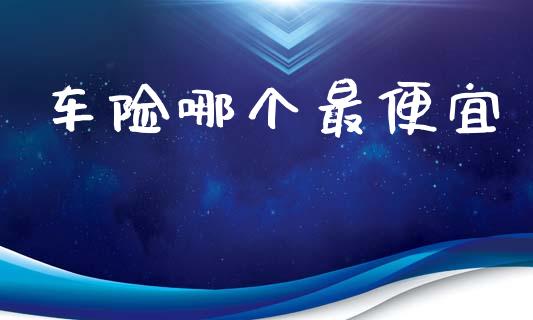 车险哪个最便宜_https://wap.sdyuehang.cn_美股行情_第1张