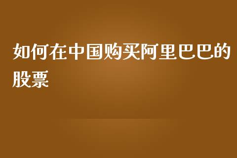 如何在中国购买阿里巴巴的股票_https://wap.sdyuehang.cn_债券资讯_第1张
