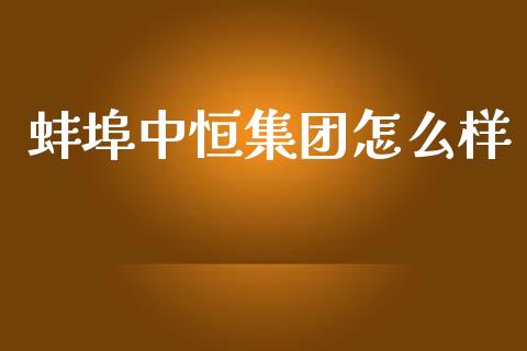 蚌埠中恒集团怎么样_https://wap.sdyuehang.cn_新股申购_第1张
