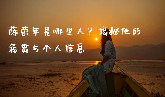 薛荣年是哪里人？揭秘他的籍贯与个人信息_https://wap.sdyuehang.cn_美股行情_第1张