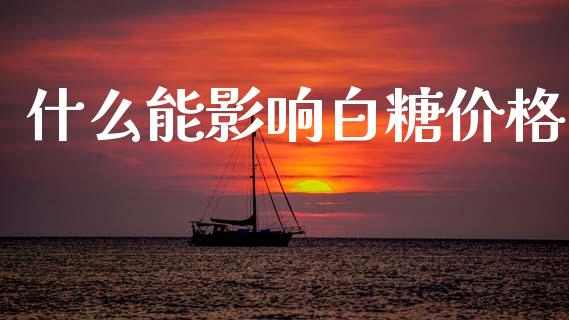 什么能影响白糖价格_https://wap.sdyuehang.cn_新股申购_第1张