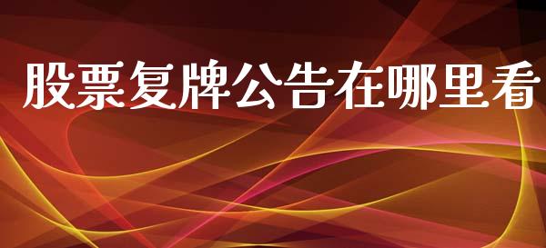 股票复牌公告在哪里看_https://wap.sdyuehang.cn_债券资讯_第1张