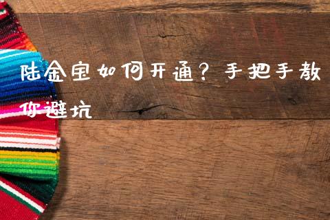 陆金宝如何开通？手把手教你避坑_https://wap.sdyuehang.cn_产经新闻_第1张