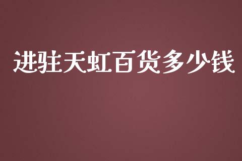进驻天虹百货多少钱_https://wap.sdyuehang.cn_美股行情_第1张
