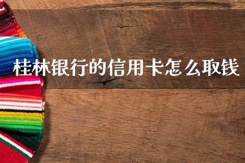 桂林银行的信用卡怎么取钱_https://wap.sdyuehang.cn_产经新闻_第1张